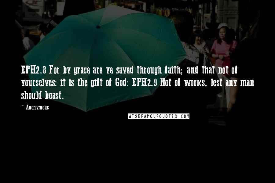 Anonymous Quotes: EPH2.8 For by grace are ye saved through faith; and that not of yourselves: it is the gift of God: EPH2.9 Not of works, lest any man should boast.