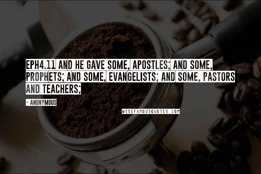 Anonymous Quotes: EPH4.11 And he gave some, apostles; and some, prophets; and some, evangelists; and some, pastors and teachers;