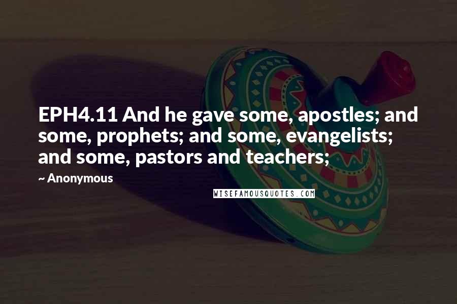 Anonymous Quotes: EPH4.11 And he gave some, apostles; and some, prophets; and some, evangelists; and some, pastors and teachers;