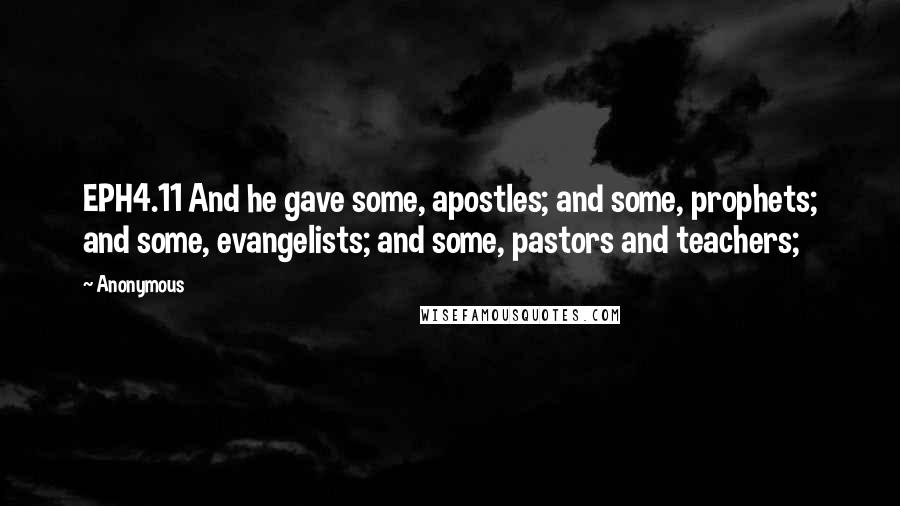 Anonymous Quotes: EPH4.11 And he gave some, apostles; and some, prophets; and some, evangelists; and some, pastors and teachers;