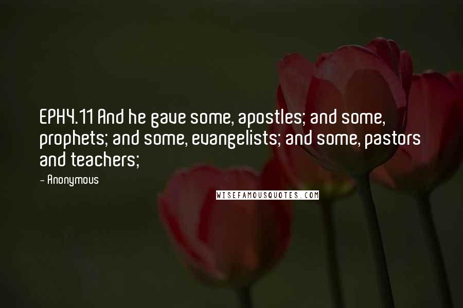 Anonymous Quotes: EPH4.11 And he gave some, apostles; and some, prophets; and some, evangelists; and some, pastors and teachers;