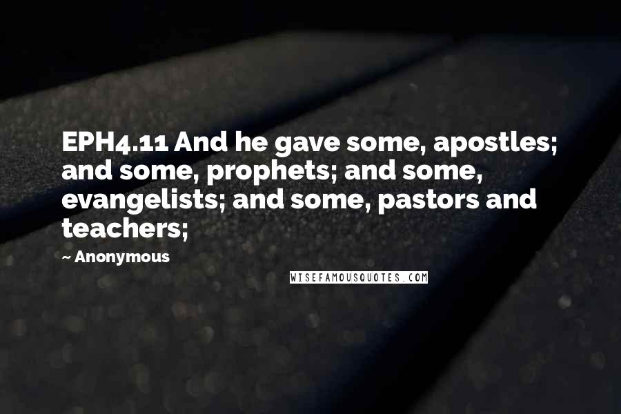 Anonymous Quotes: EPH4.11 And he gave some, apostles; and some, prophets; and some, evangelists; and some, pastors and teachers;