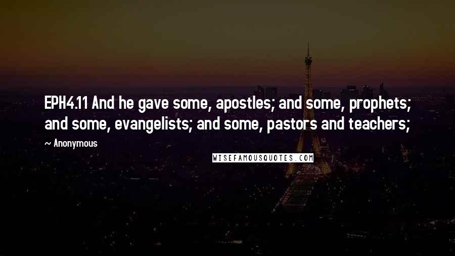 Anonymous Quotes: EPH4.11 And he gave some, apostles; and some, prophets; and some, evangelists; and some, pastors and teachers;