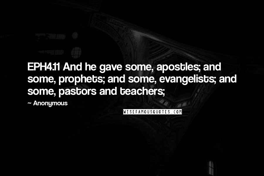 Anonymous Quotes: EPH4.11 And he gave some, apostles; and some, prophets; and some, evangelists; and some, pastors and teachers;