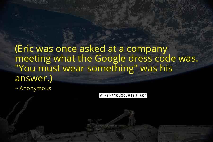 Anonymous Quotes: (Eric was once asked at a company meeting what the Google dress code was. "You must wear something" was his answer.)