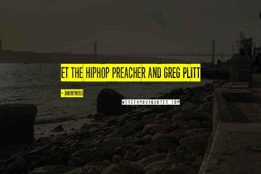 Anonymous Quotes: ET the Hiphop Preacher and Greg Plitt