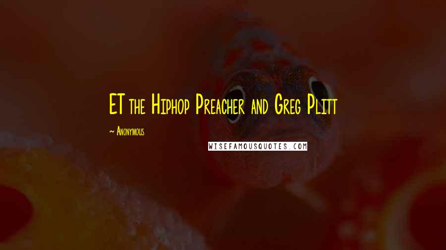 Anonymous Quotes: ET the Hiphop Preacher and Greg Plitt