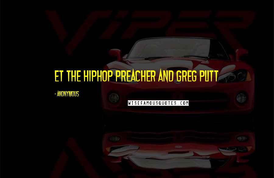 Anonymous Quotes: ET the Hiphop Preacher and Greg Plitt