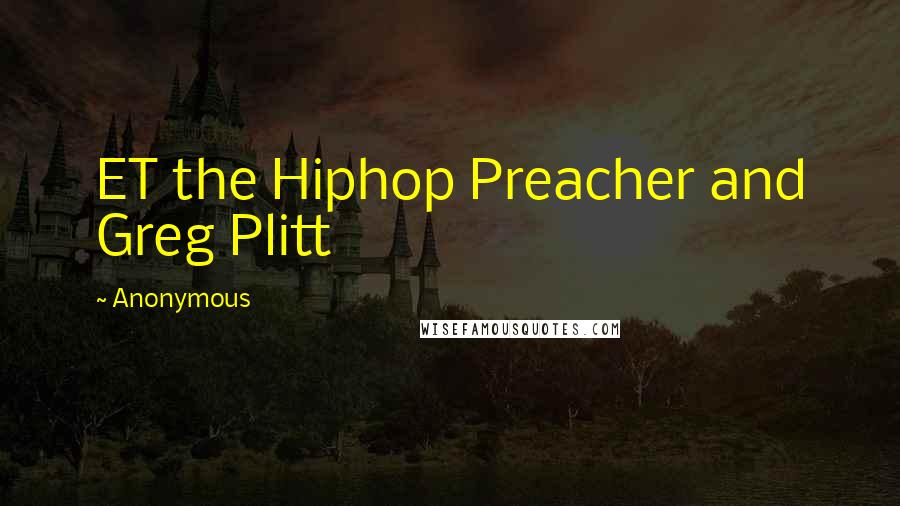 Anonymous Quotes: ET the Hiphop Preacher and Greg Plitt