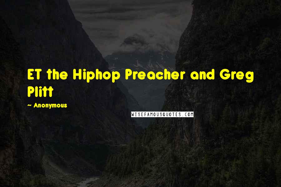 Anonymous Quotes: ET the Hiphop Preacher and Greg Plitt