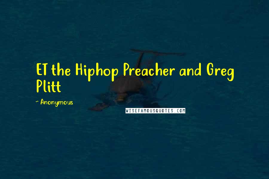 Anonymous Quotes: ET the Hiphop Preacher and Greg Plitt