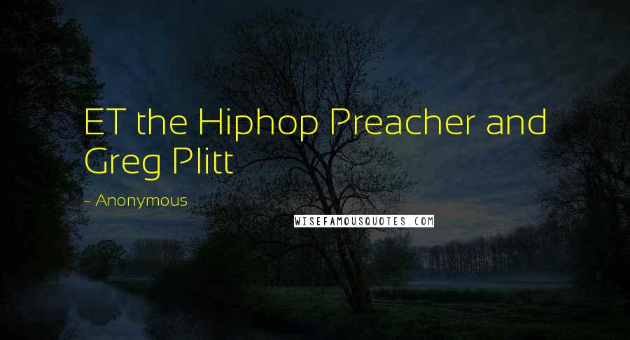 Anonymous Quotes: ET the Hiphop Preacher and Greg Plitt