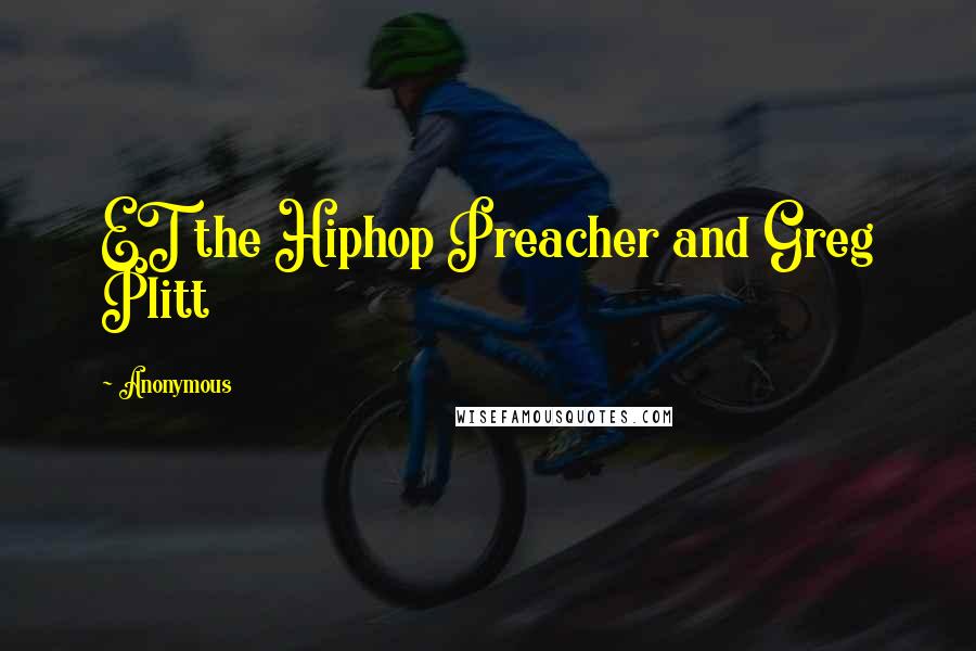 Anonymous Quotes: ET the Hiphop Preacher and Greg Plitt