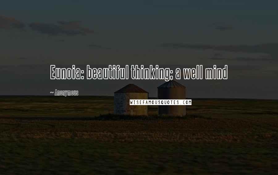 Anonymous Quotes: Eunoia: beautiful thinking; a well mind