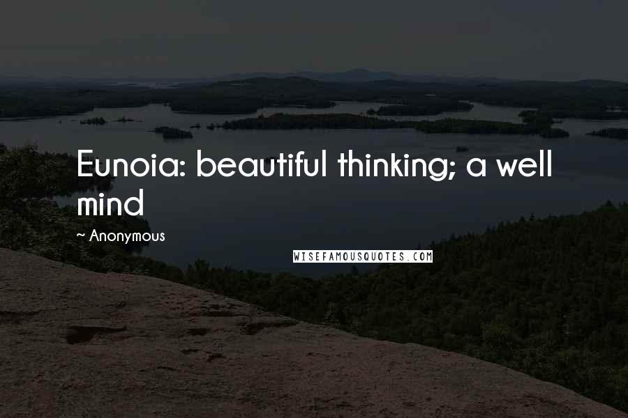 Anonymous Quotes: Eunoia: beautiful thinking; a well mind