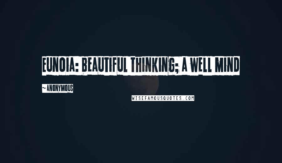 Anonymous Quotes: Eunoia: beautiful thinking; a well mind