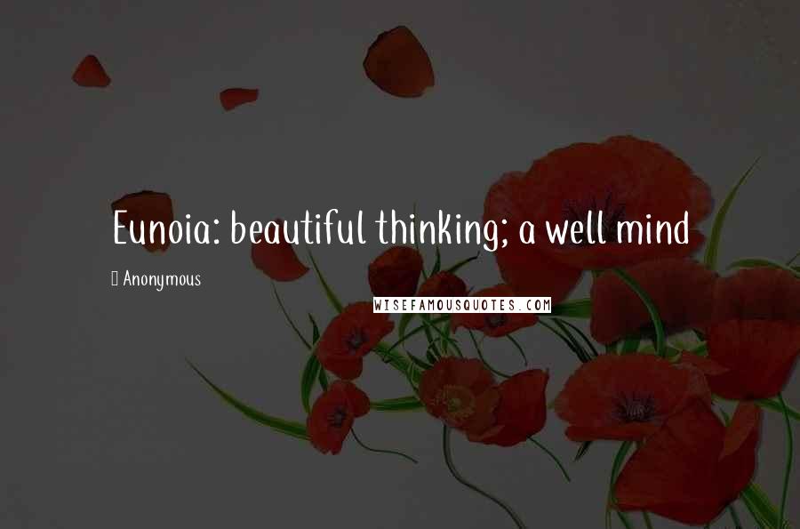 Anonymous Quotes: Eunoia: beautiful thinking; a well mind