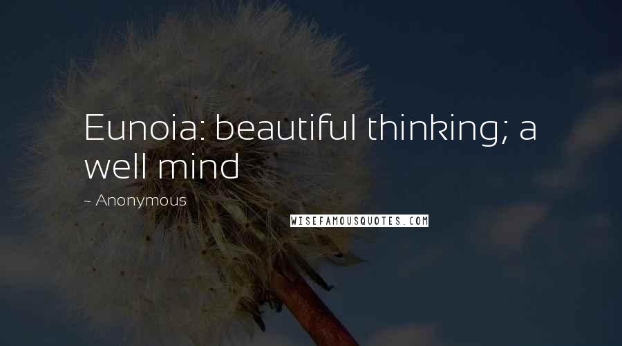 Anonymous Quotes: Eunoia: beautiful thinking; a well mind