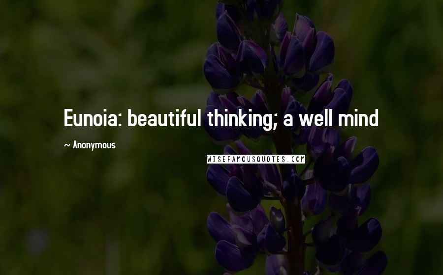 Anonymous Quotes: Eunoia: beautiful thinking; a well mind