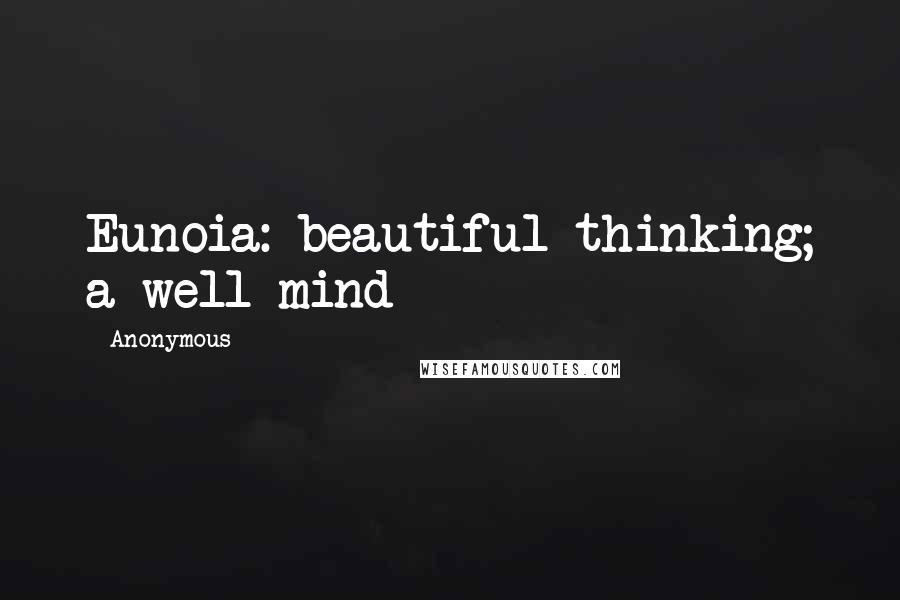 Anonymous Quotes: Eunoia: beautiful thinking; a well mind