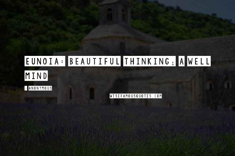 Anonymous Quotes: Eunoia: beautiful thinking; a well mind