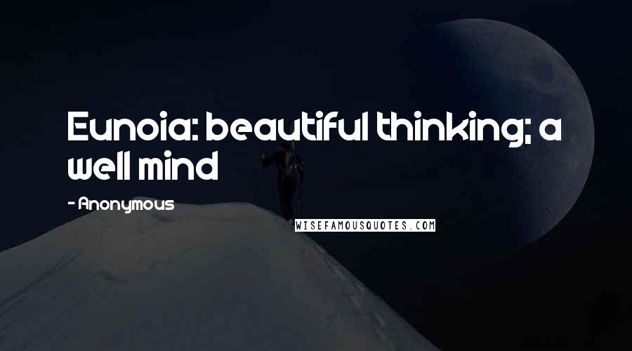 Anonymous Quotes: Eunoia: beautiful thinking; a well mind