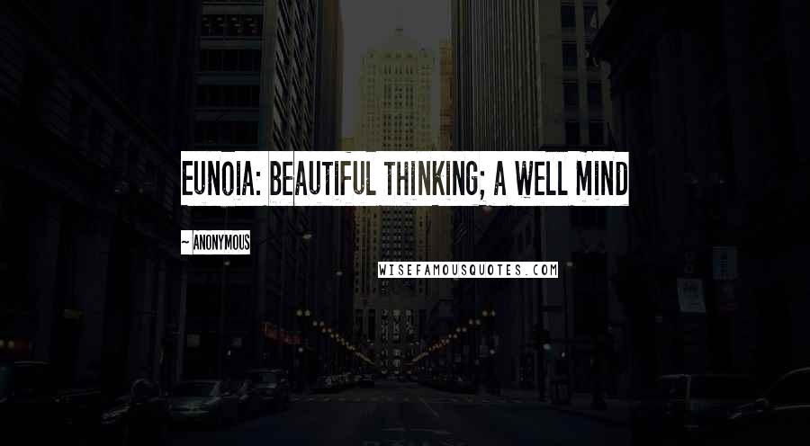 Anonymous Quotes: Eunoia: beautiful thinking; a well mind