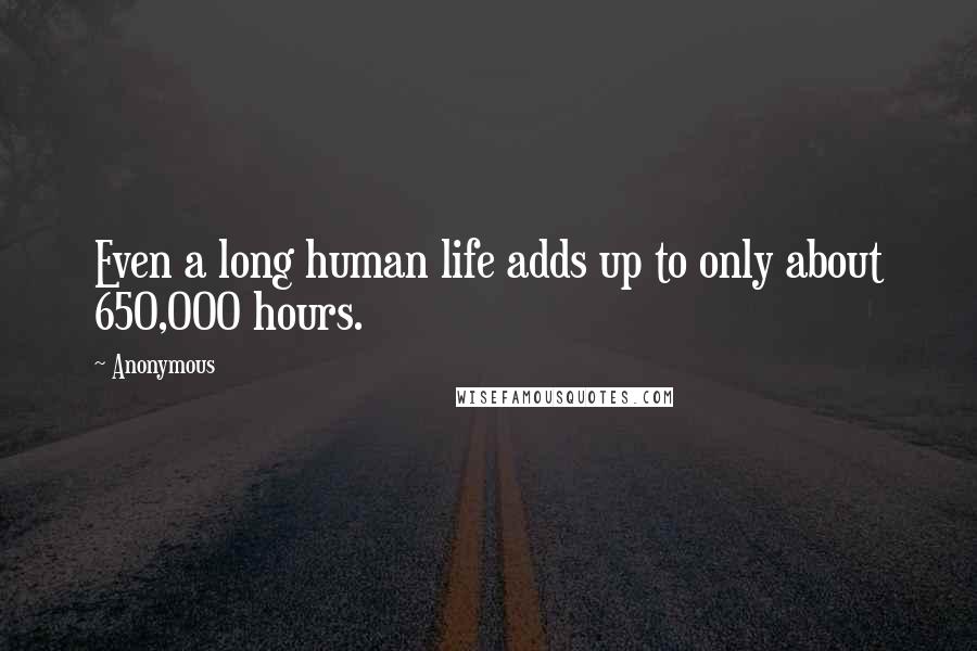 Anonymous Quotes: Even a long human life adds up to only about 650,000 hours.