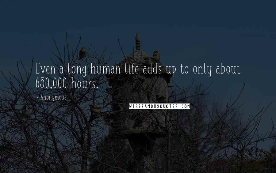 Anonymous Quotes: Even a long human life adds up to only about 650,000 hours.