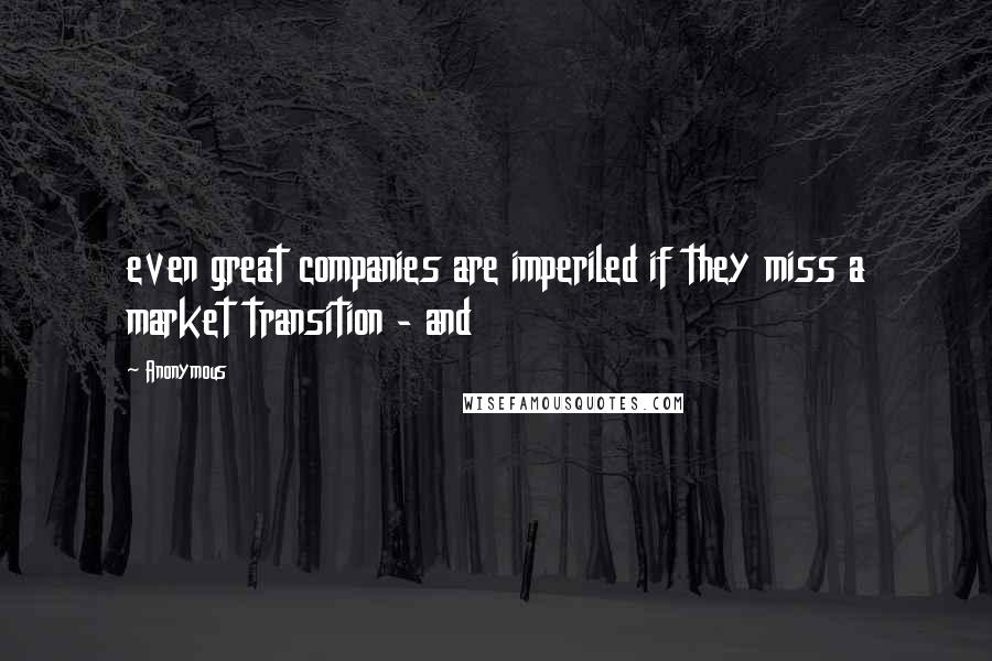Anonymous Quotes: even great companies are imperiled if they miss a market transition - and