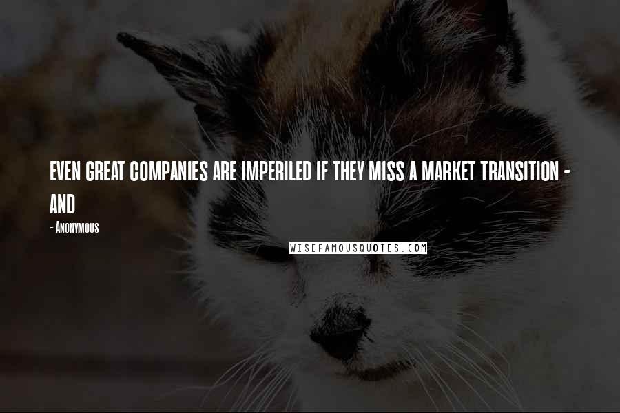 Anonymous Quotes: even great companies are imperiled if they miss a market transition - and