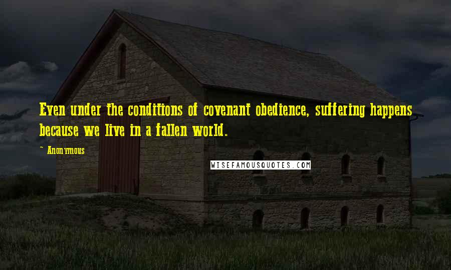 Anonymous Quotes: Even under the conditions of covenant obedience, suffering happens because we live in a fallen world.