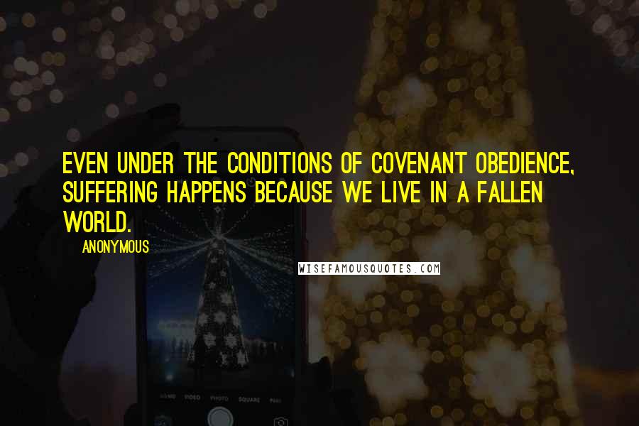 Anonymous Quotes: Even under the conditions of covenant obedience, suffering happens because we live in a fallen world.