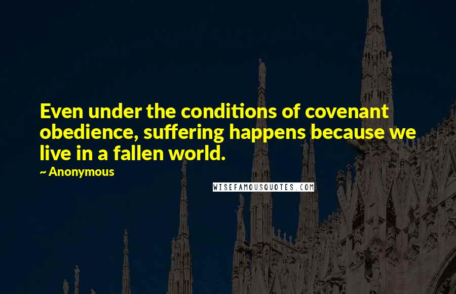 Anonymous Quotes: Even under the conditions of covenant obedience, suffering happens because we live in a fallen world.