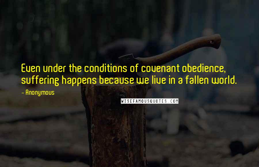 Anonymous Quotes: Even under the conditions of covenant obedience, suffering happens because we live in a fallen world.