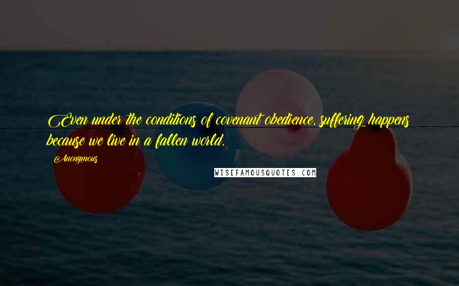 Anonymous Quotes: Even under the conditions of covenant obedience, suffering happens because we live in a fallen world.