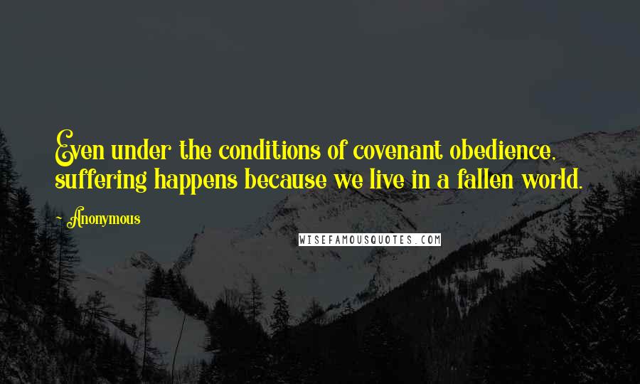 Anonymous Quotes: Even under the conditions of covenant obedience, suffering happens because we live in a fallen world.