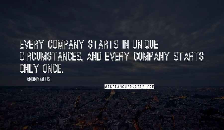 Anonymous Quotes: Every company starts in unique circumstances, and every company starts only once.