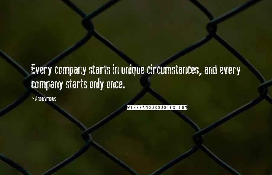 Anonymous Quotes: Every company starts in unique circumstances, and every company starts only once.