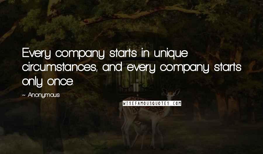 Anonymous Quotes: Every company starts in unique circumstances, and every company starts only once.