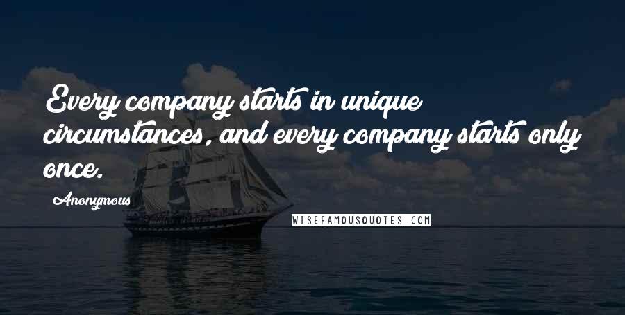 Anonymous Quotes: Every company starts in unique circumstances, and every company starts only once.