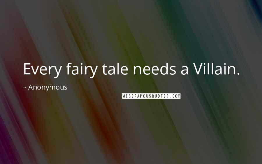 Anonymous Quotes: Every fairy tale needs a Villain.
