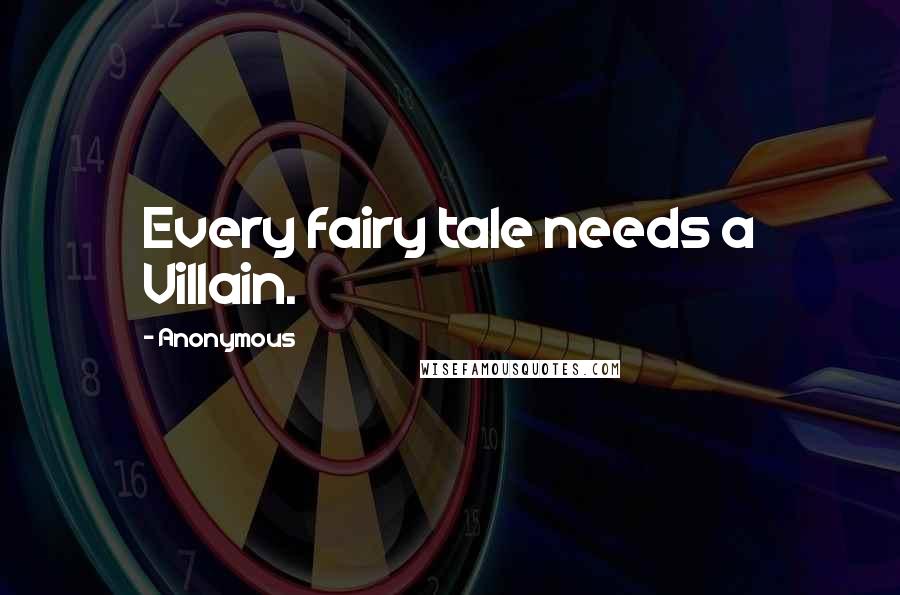 Anonymous Quotes: Every fairy tale needs a Villain.