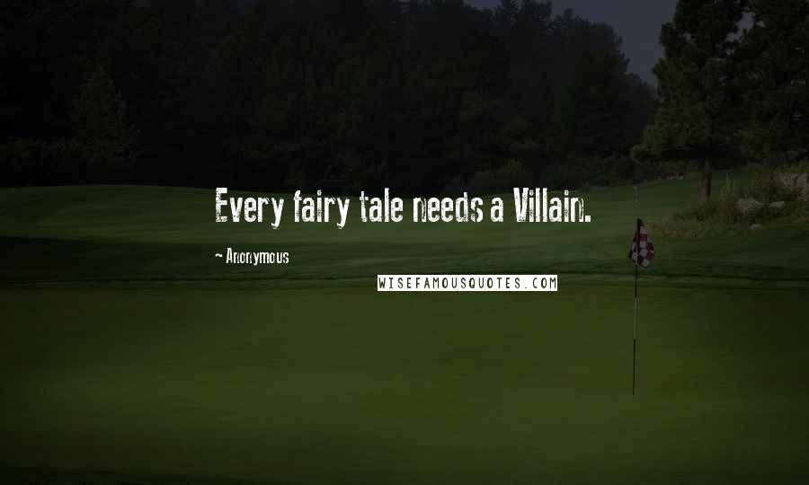 Anonymous Quotes: Every fairy tale needs a Villain.