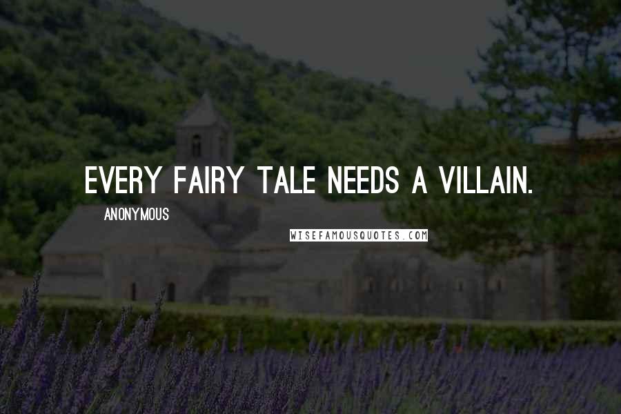 Anonymous Quotes: Every fairy tale needs a Villain.