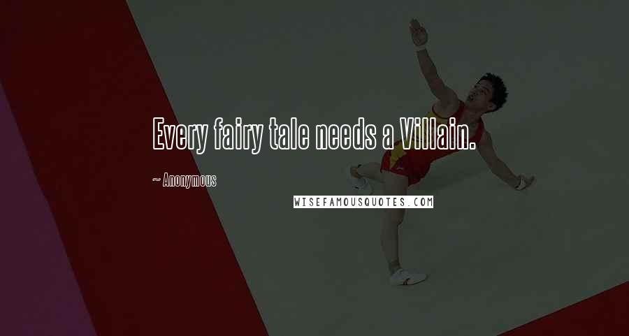 Anonymous Quotes: Every fairy tale needs a Villain.