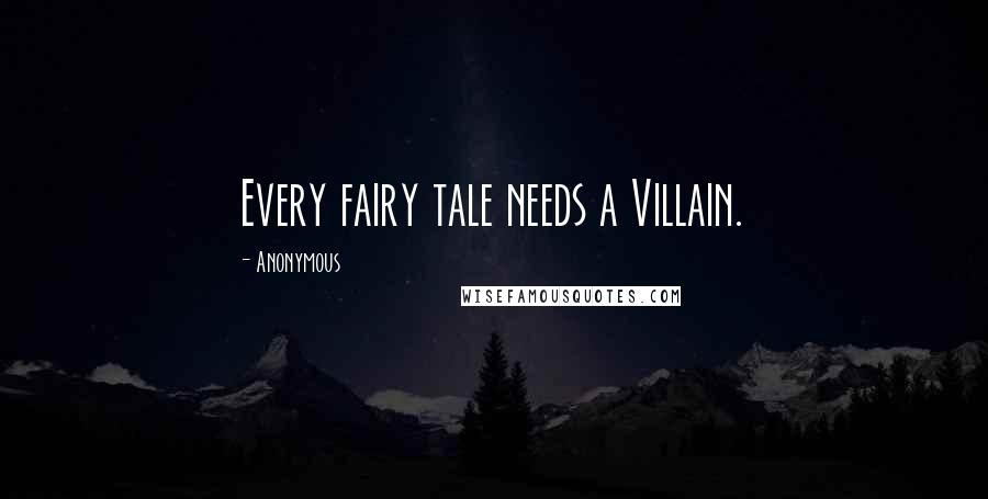 Anonymous Quotes: Every fairy tale needs a Villain.