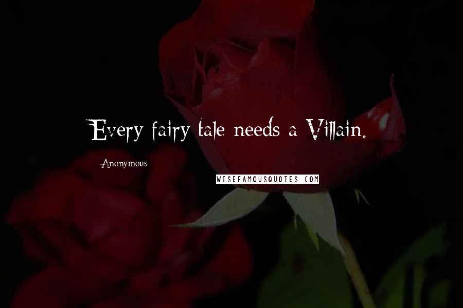 Anonymous Quotes: Every fairy tale needs a Villain.
