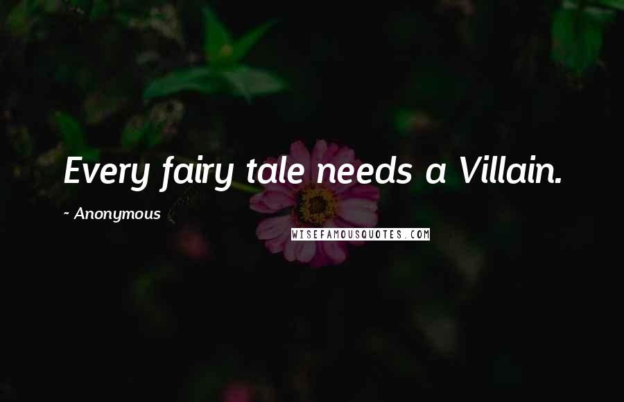 Anonymous Quotes: Every fairy tale needs a Villain.