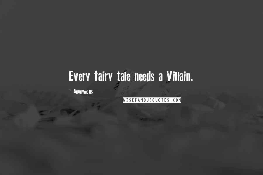 Anonymous Quotes: Every fairy tale needs a Villain.